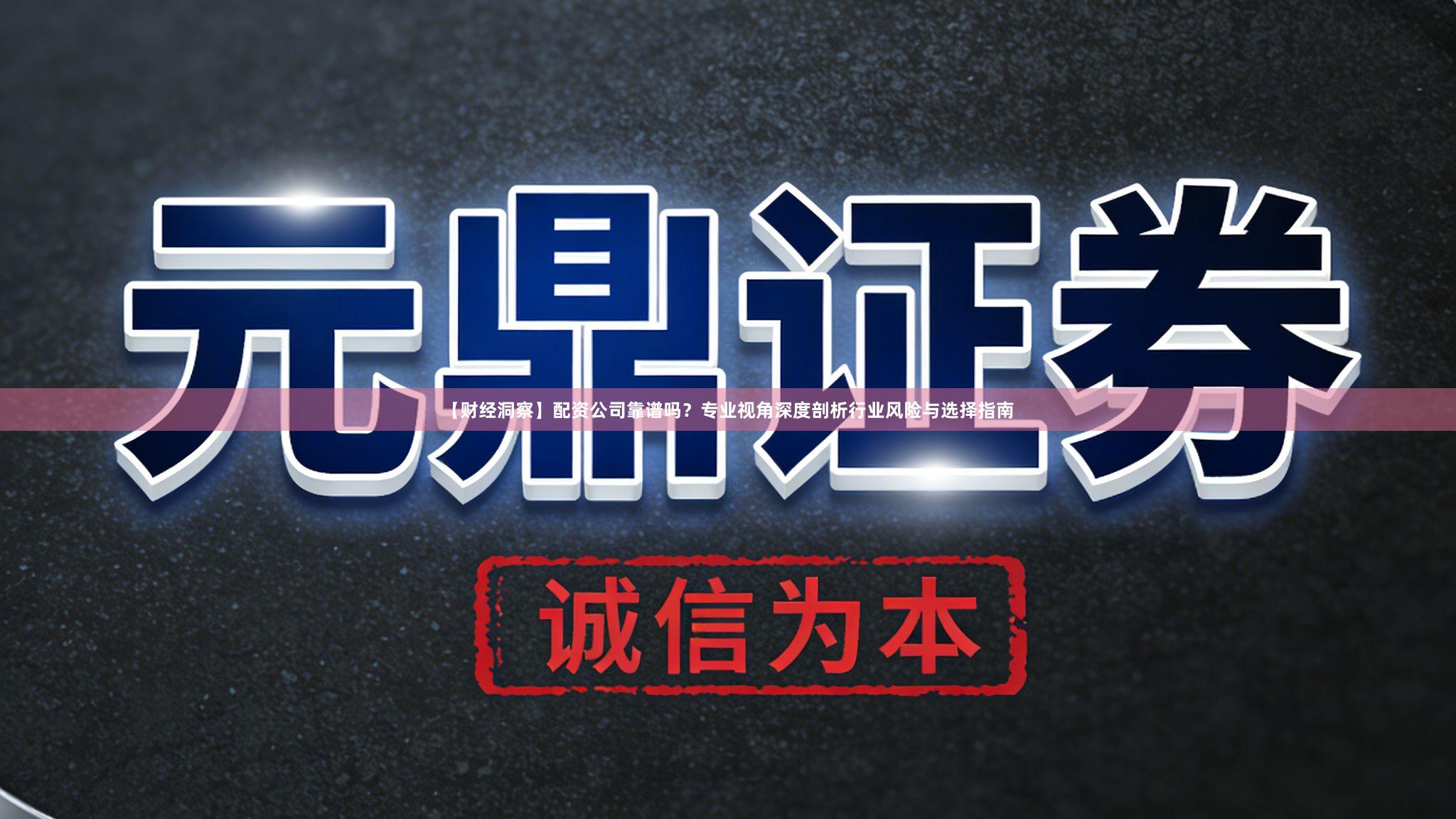 【财经洞察】配资公司靠谱吗？专业视角深度剖析行业风险与选择指南