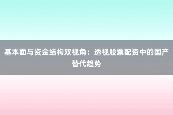 基本面与资金结构双视角：透视股票配资中的国产替代趋势