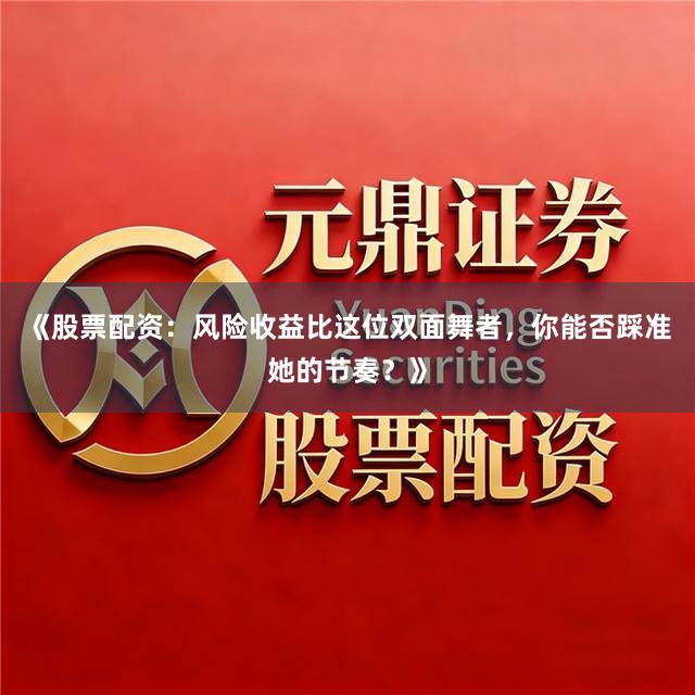 《股票配资：风险收益比这位双面舞者，你能否踩准她的节奏？》