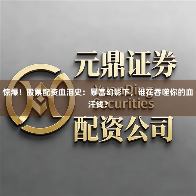 惊爆！股票配资血泪史：暴富幻影下，谁在吞噬你的血汗钱？