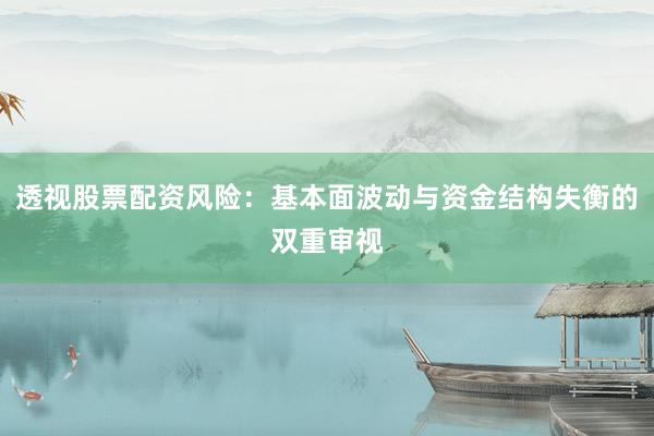 透视股票配资风险：基本面波动与资金结构失衡的双重审视
