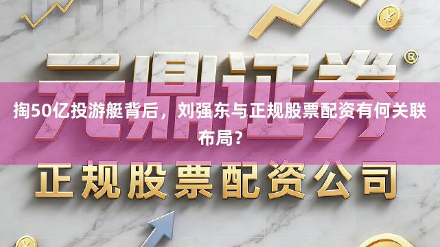 掏50亿投游艇背后，刘强东与正规股票配资有何关联布局？