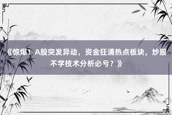 《惊爆！A股突发异动，资金狂涌热点板块，炒股不学技术分析必亏？》