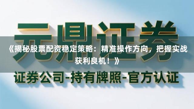 《揭秘股票配资稳定策略：精准操作方向，把握实战获利良机！》