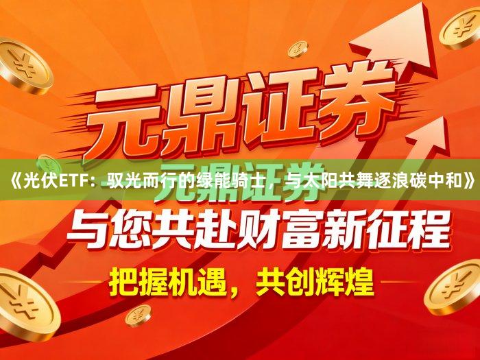 《光伏ETF：驭光而行的绿能骑士，与太阳共舞逐浪碳中和》