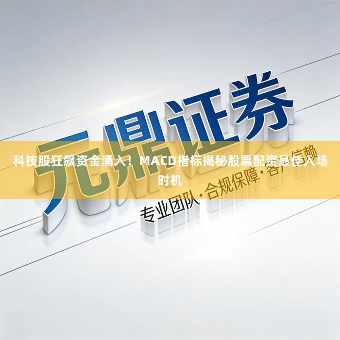 科技股狂飙资金涌入！MACD指标揭秘股票配资最佳入场时机