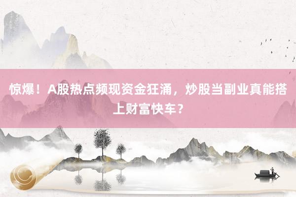 惊爆！A股热点频现资金狂涌，炒股当副业真能搭上财富快车？