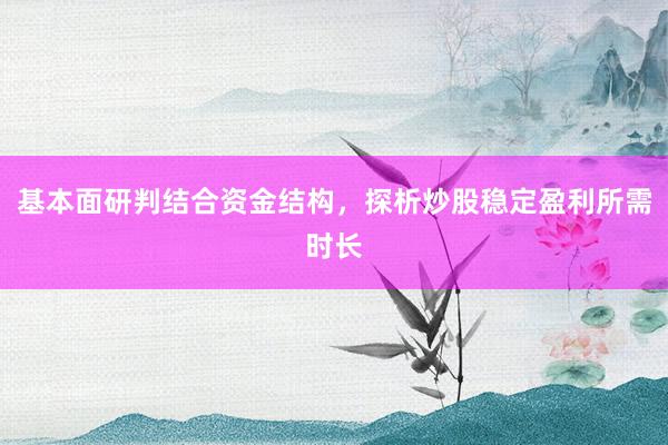 基本面研判结合资金结构，探析炒股稳定盈利所需时长