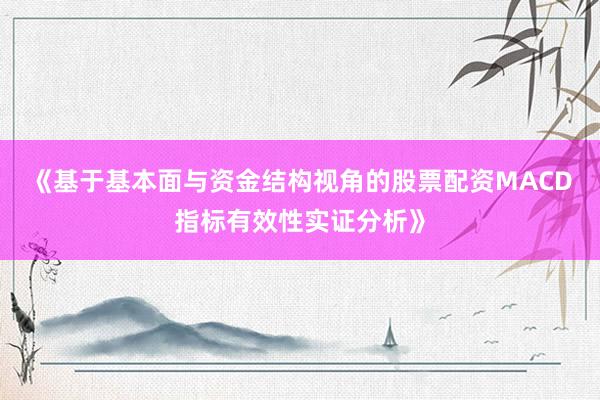 《基于基本面与资金结构视角的股票配资MACD指标有效性实证分析》