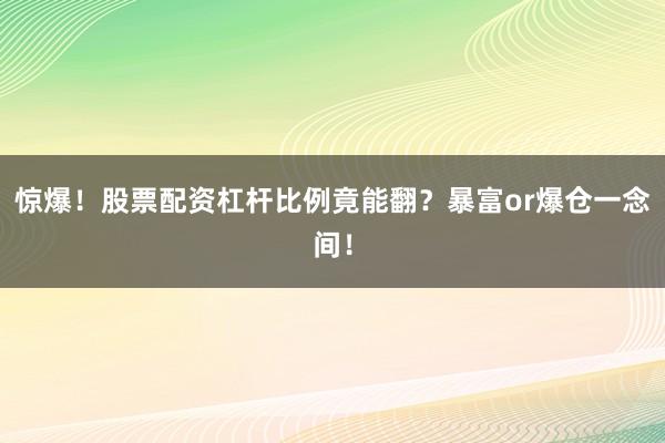 惊爆！股票配资杠杆比例竟能翻？暴富or爆仓一念间！