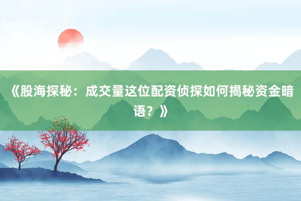 《股海探秘：成交量这位配资侦探如何揭秘资金暗语？》