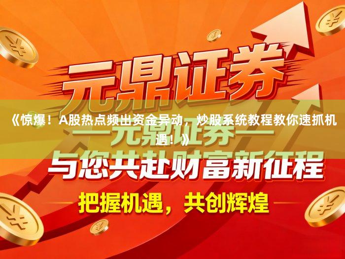 《惊爆！A股热点频出资金异动，炒股系统教程教你速抓机遇！》