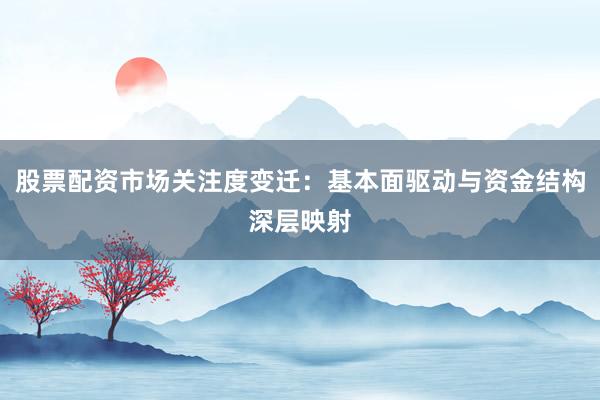 股票配资市场关注度变迁：基本面驱动与资金结构深层映射