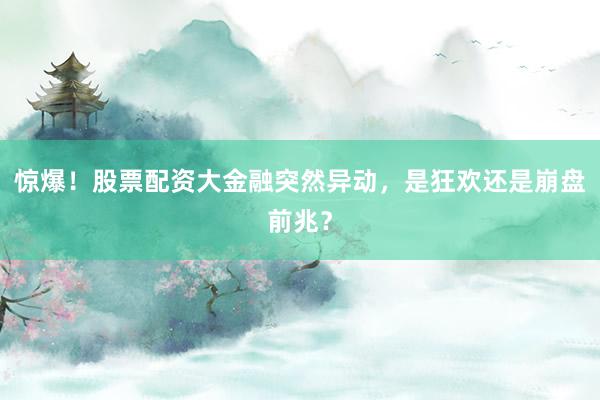 惊爆！股票配资大金融突然异动，是狂欢还是崩盘前兆？