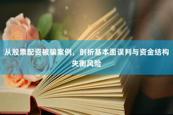 从股票配资被骗案例，剖析基本面误判与资金结构失衡风险