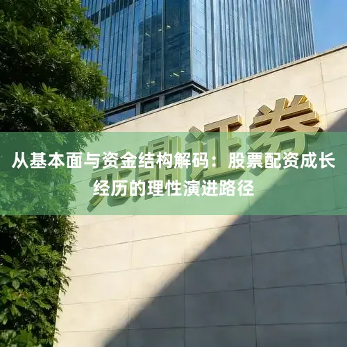 从基本面与资金结构解码：股票配资成长经历的理性演进路径
