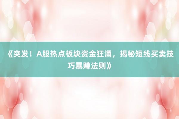 《突发！A股热点板块资金狂涌，揭秘短线买卖技巧暴赚法则》