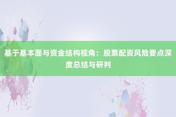 基于基本面与资金结构视角：股票配资风险要点深度总结与研判