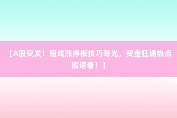 【A股突发！短线涨停板技巧曝光，资金狂涌热点股速看！】