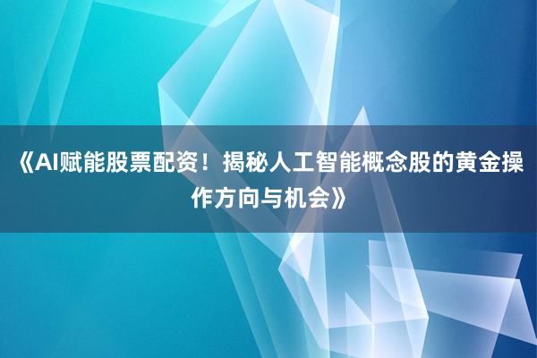 《AI赋能股票配资！揭秘人工智能概念股的黄金操作方向与机会》