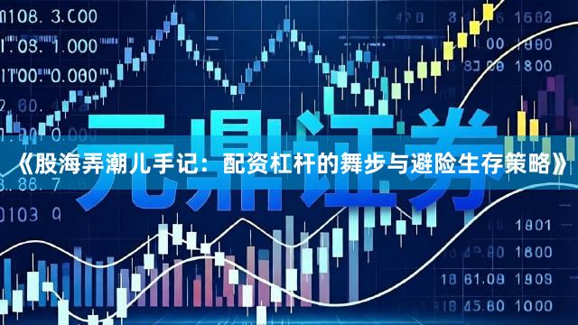 《股海弄潮儿手记：配资杠杆的舞步与避险生存策略》