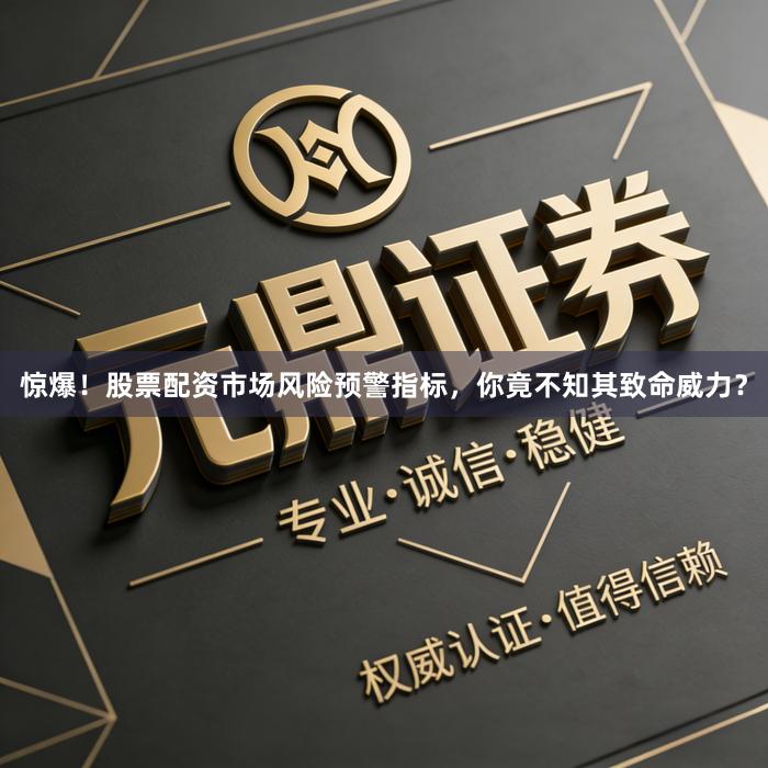 惊爆！股票配资市场风险预警指标，你竟不知其致命威力？