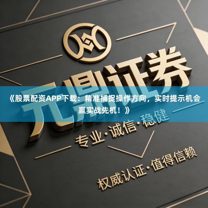 《股票配资APP下载：精准捕捉操作方向，实时提示机会赢实战先机！》