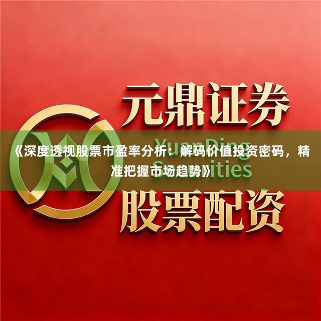 《深度透视股票市盈率分析：解码价值投资密码，精准把握市场趋势》