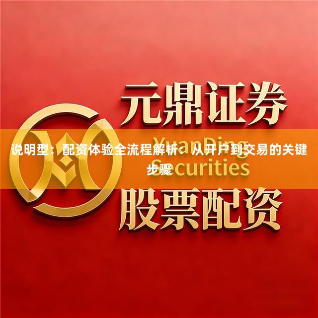 说明型：配资体验全流程解析：从开户到交易的关键步骤
