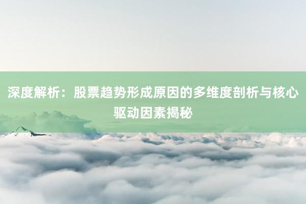 深度解析：股票趋势形成原因的多维度剖析与核心驱动因素揭秘
