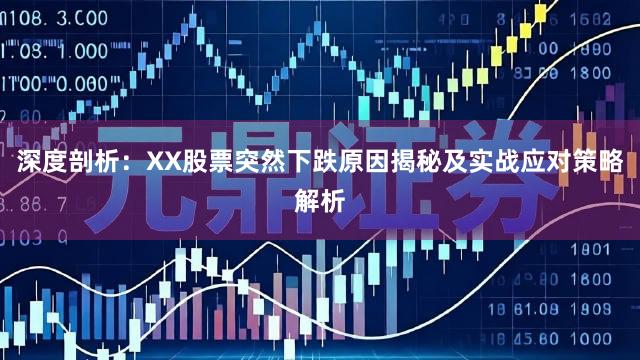 深度剖析：XX股票突然下跌原因揭秘及实战应对策略解析