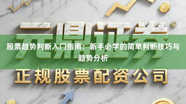 股票趋势判断入门指南：新手必学的简单判断技巧与趋势分析