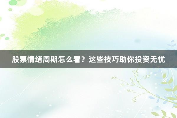 股票情绪周期怎么看？这些技巧助你投资无忧