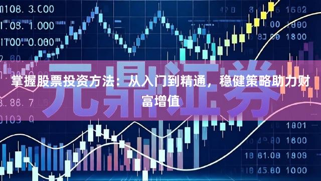 掌握股票投资方法：从入门到精通，稳健策略助力财富增值