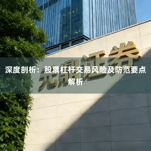 深度剖析：股票杠杆交易风险及防范要点解析