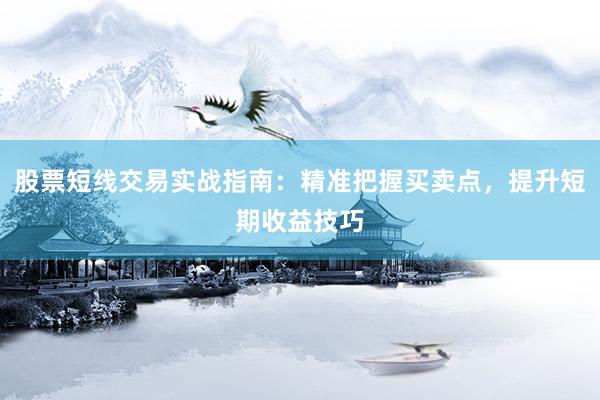 股票短线交易实战指南：精准把握买卖点，提升短期收益技巧