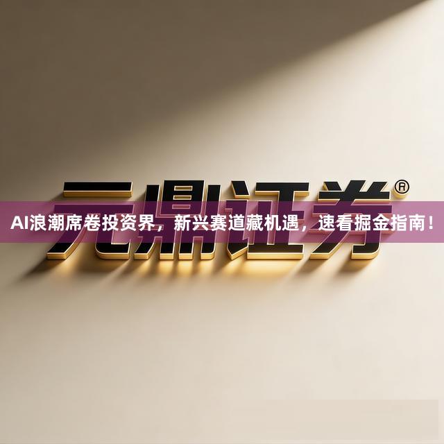 AI浪潮席卷投资界，新兴赛道藏机遇，速看掘金指南！