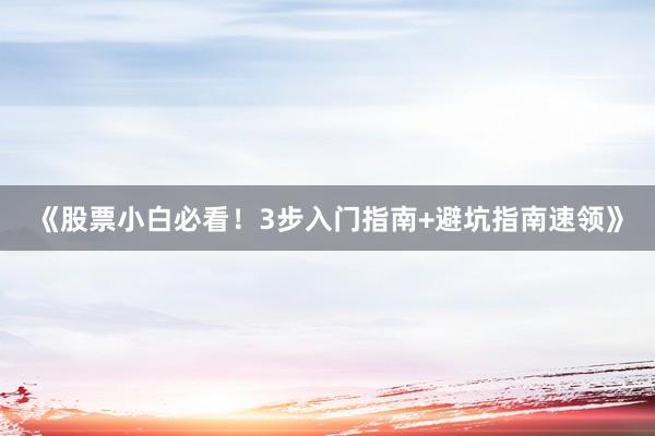 《股票小白必看！3步入门指南+避坑指南速领》