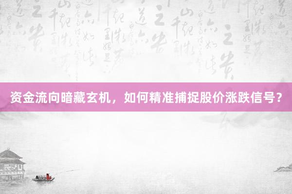 资金流向暗藏玄机，如何精准捕捉股价涨跌信号？