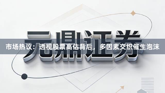 市场热议：透视股票高估背后，多因素交织催生泡沫