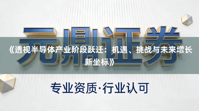 《透视半导体产业阶段跃迁：机遇、挑战与未来增长新坐标》