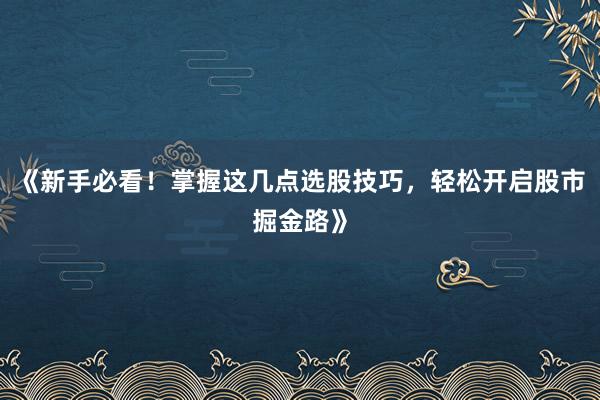 《新手必看！掌握这几点选股技巧，轻松开启股市掘金路》