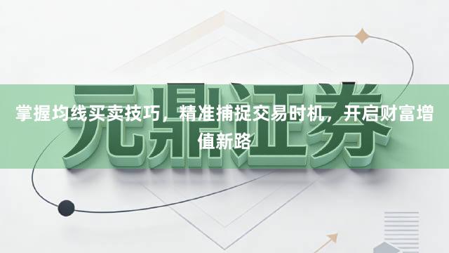 掌握均线买卖技巧，精准捕捉交易时机，开启财富增值新路