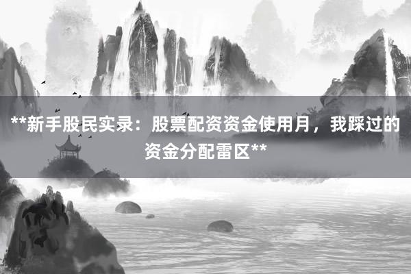 **新手股民实录：股票配资资金使用月，我踩过的资金分配雷区**