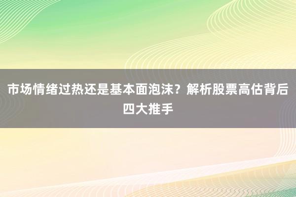 市场情绪过热还是基本面泡沫？解析股票高估背后四大推手