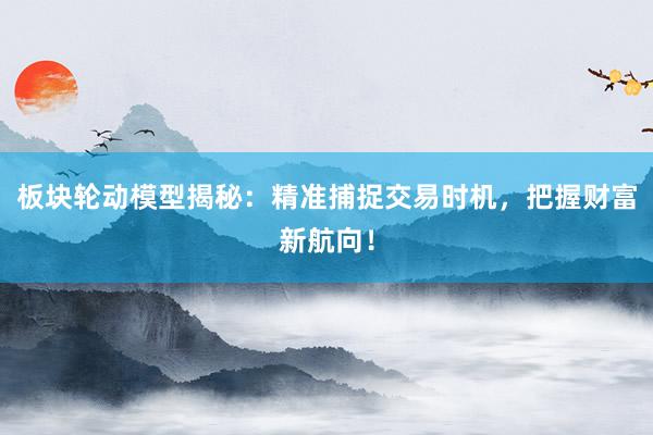 板块轮动模型揭秘：精准捕捉交易时机，把握财富新航向！