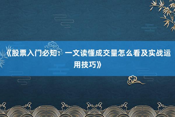 《股票入门必知：一文读懂成交量怎么看及实战运用技巧》