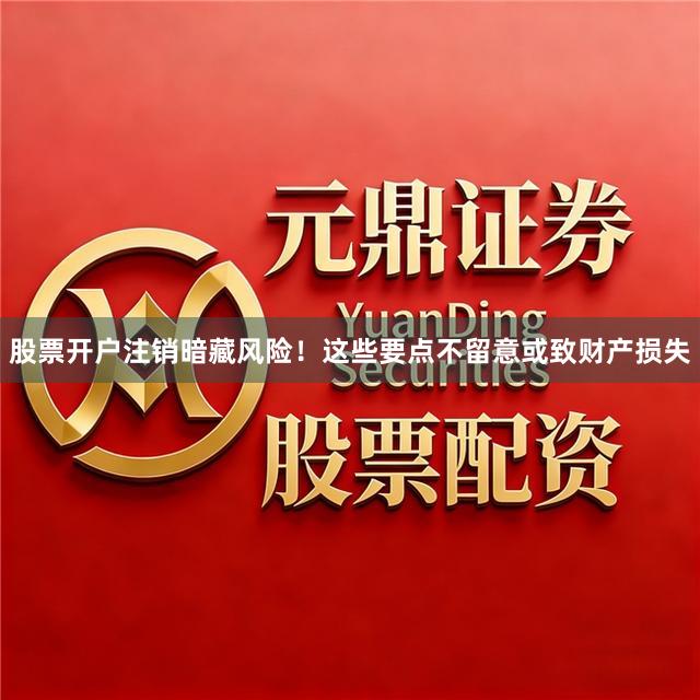 股票开户注销暗藏风险！这些要点不留意或致财产损失