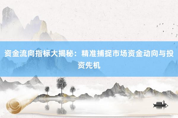 资金流向指标大揭秘：精准捕捉市场资金动向与投资先机