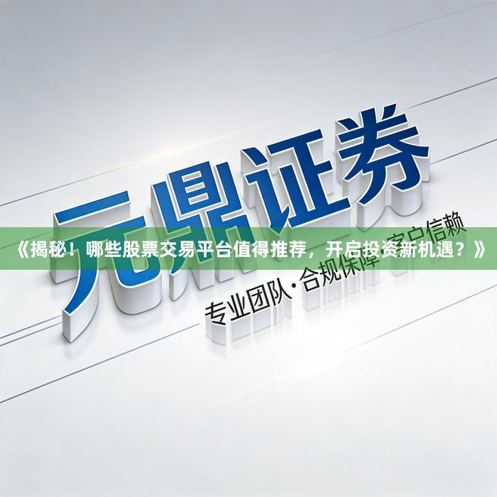 《揭秘！哪些股票交易平台值得推荐，开启投资新机遇？》